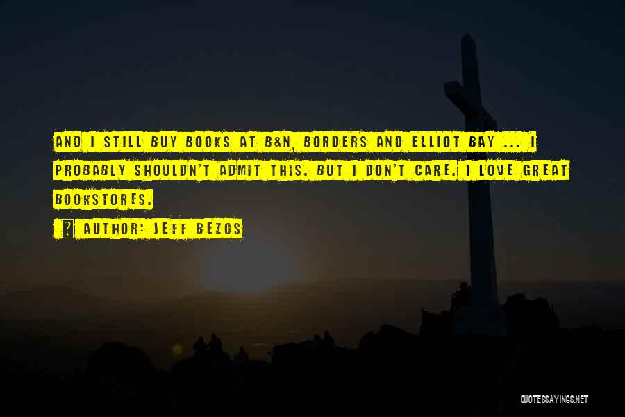 Jeff Bezos Quotes: And I Still Buy Books At B&n, Borders And Elliot Bay ... I Probably Shouldn't Admit This. But I Don't