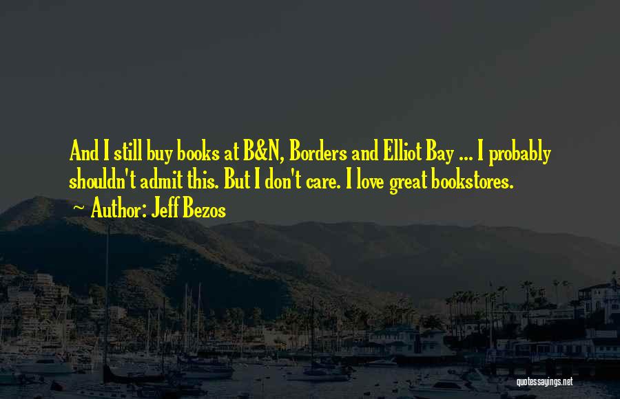 Jeff Bezos Quotes: And I Still Buy Books At B&n, Borders And Elliot Bay ... I Probably Shouldn't Admit This. But I Don't
