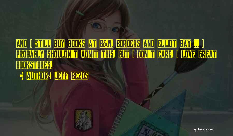 Jeff Bezos Quotes: And I Still Buy Books At B&n, Borders And Elliot Bay ... I Probably Shouldn't Admit This. But I Don't