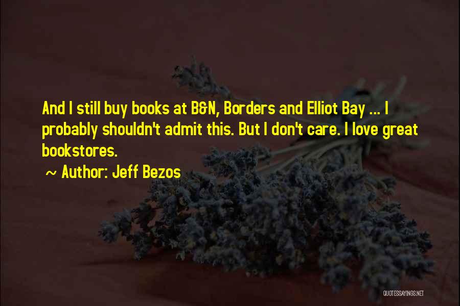 Jeff Bezos Quotes: And I Still Buy Books At B&n, Borders And Elliot Bay ... I Probably Shouldn't Admit This. But I Don't