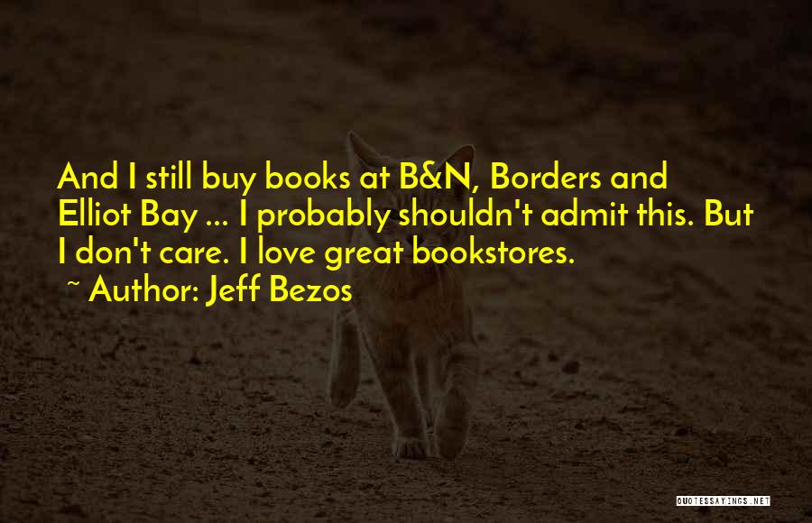 Jeff Bezos Quotes: And I Still Buy Books At B&n, Borders And Elliot Bay ... I Probably Shouldn't Admit This. But I Don't