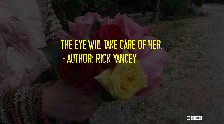 Rick Yancey Quotes: The Eye Will Take Care Of Her.