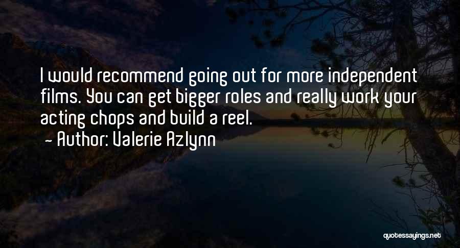 Valerie Azlynn Quotes: I Would Recommend Going Out For More Independent Films. You Can Get Bigger Roles And Really Work Your Acting Chops