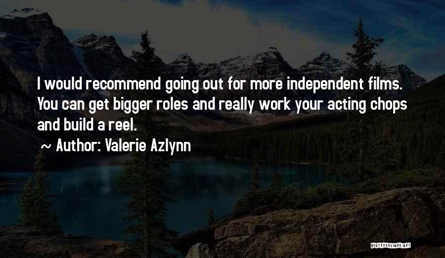 Valerie Azlynn Quotes: I Would Recommend Going Out For More Independent Films. You Can Get Bigger Roles And Really Work Your Acting Chops