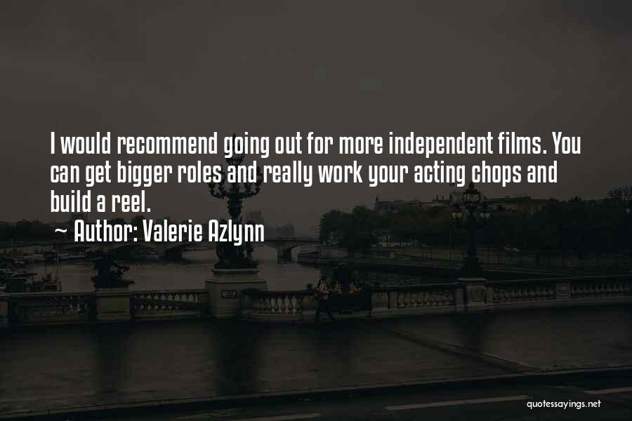 Valerie Azlynn Quotes: I Would Recommend Going Out For More Independent Films. You Can Get Bigger Roles And Really Work Your Acting Chops