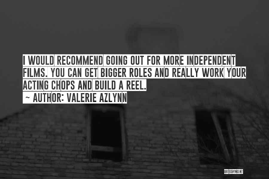 Valerie Azlynn Quotes: I Would Recommend Going Out For More Independent Films. You Can Get Bigger Roles And Really Work Your Acting Chops