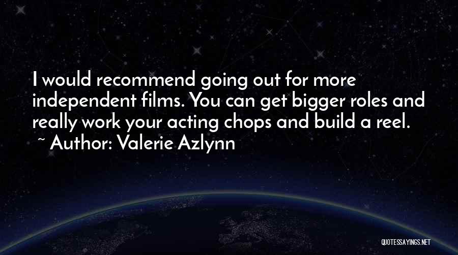 Valerie Azlynn Quotes: I Would Recommend Going Out For More Independent Films. You Can Get Bigger Roles And Really Work Your Acting Chops
