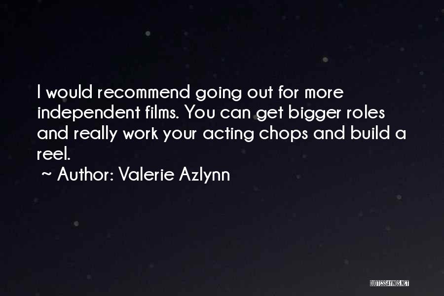 Valerie Azlynn Quotes: I Would Recommend Going Out For More Independent Films. You Can Get Bigger Roles And Really Work Your Acting Chops