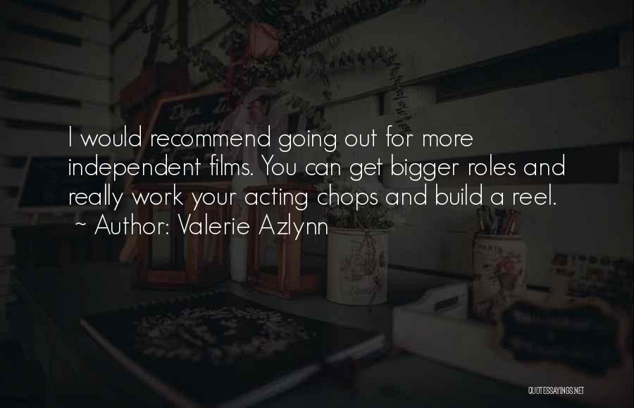 Valerie Azlynn Quotes: I Would Recommend Going Out For More Independent Films. You Can Get Bigger Roles And Really Work Your Acting Chops