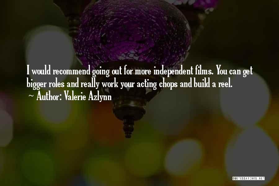 Valerie Azlynn Quotes: I Would Recommend Going Out For More Independent Films. You Can Get Bigger Roles And Really Work Your Acting Chops