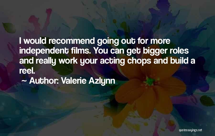 Valerie Azlynn Quotes: I Would Recommend Going Out For More Independent Films. You Can Get Bigger Roles And Really Work Your Acting Chops