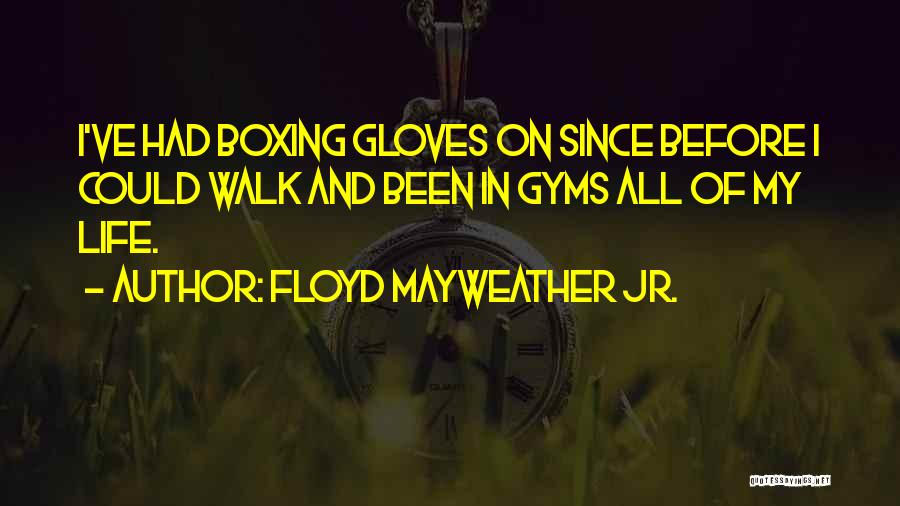 Floyd Mayweather Jr. Quotes: I've Had Boxing Gloves On Since Before I Could Walk And Been In Gyms All Of My Life.