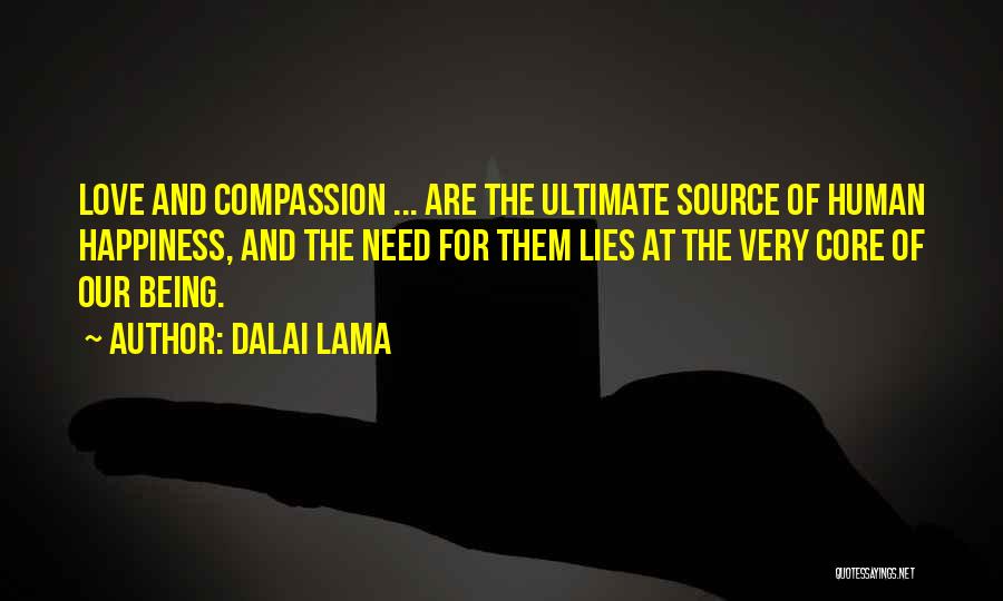 Dalai Lama Quotes: Love And Compassion ... Are The Ultimate Source Of Human Happiness, And The Need For Them Lies At The Very