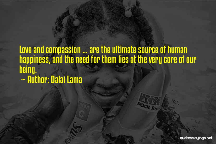 Dalai Lama Quotes: Love And Compassion ... Are The Ultimate Source Of Human Happiness, And The Need For Them Lies At The Very