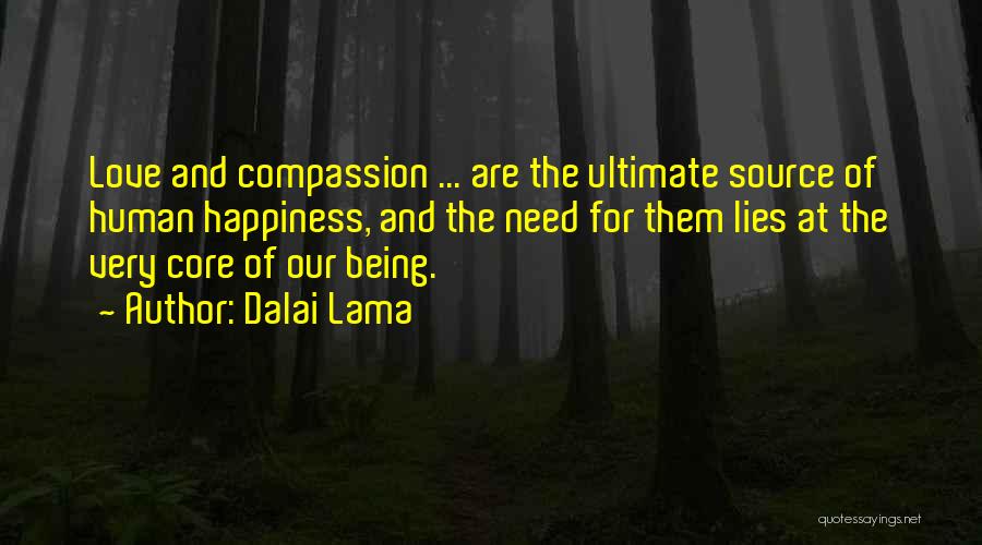 Dalai Lama Quotes: Love And Compassion ... Are The Ultimate Source Of Human Happiness, And The Need For Them Lies At The Very