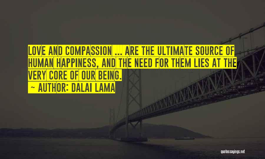 Dalai Lama Quotes: Love And Compassion ... Are The Ultimate Source Of Human Happiness, And The Need For Them Lies At The Very