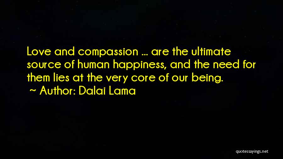 Dalai Lama Quotes: Love And Compassion ... Are The Ultimate Source Of Human Happiness, And The Need For Them Lies At The Very