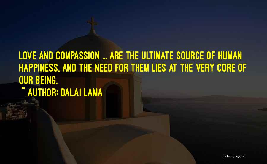 Dalai Lama Quotes: Love And Compassion ... Are The Ultimate Source Of Human Happiness, And The Need For Them Lies At The Very