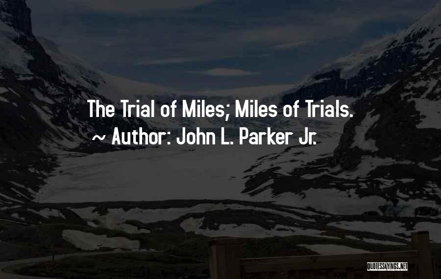 John L. Parker Jr. Quotes: The Trial Of Miles; Miles Of Trials.