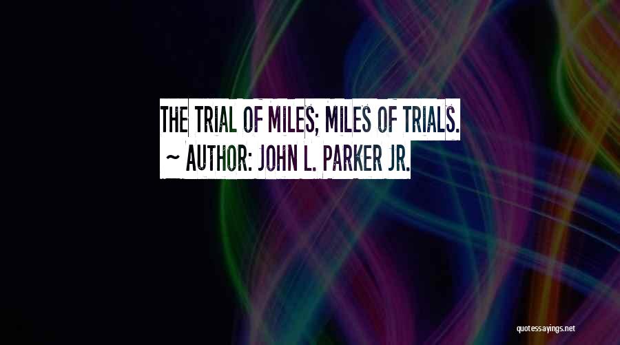 John L. Parker Jr. Quotes: The Trial Of Miles; Miles Of Trials.