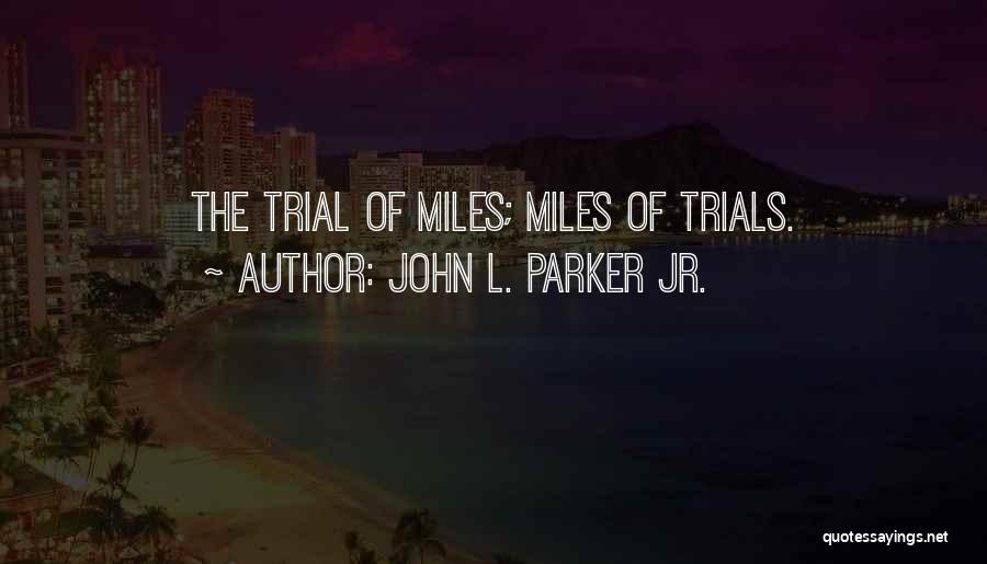 John L. Parker Jr. Quotes: The Trial Of Miles; Miles Of Trials.