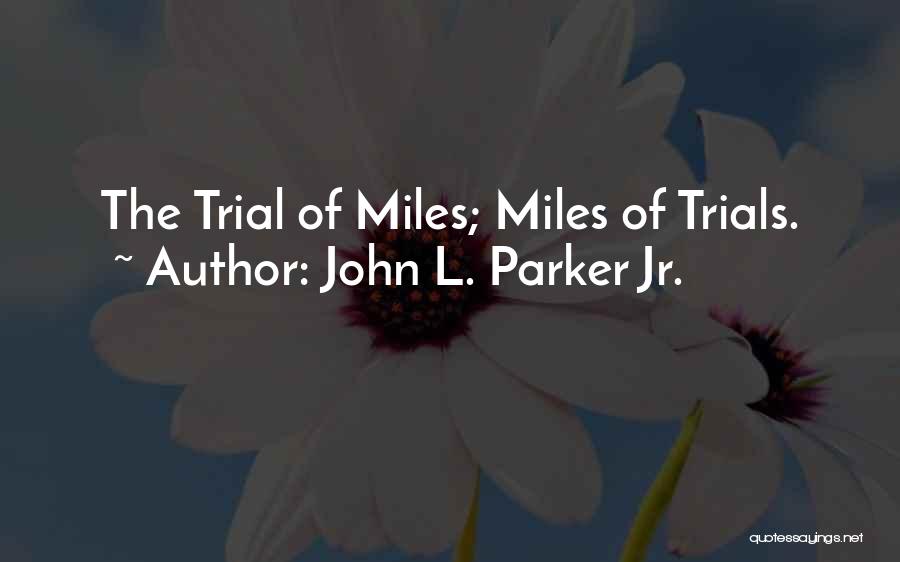 John L. Parker Jr. Quotes: The Trial Of Miles; Miles Of Trials.