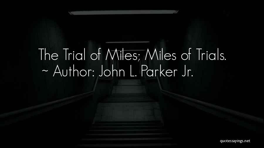 John L. Parker Jr. Quotes: The Trial Of Miles; Miles Of Trials.