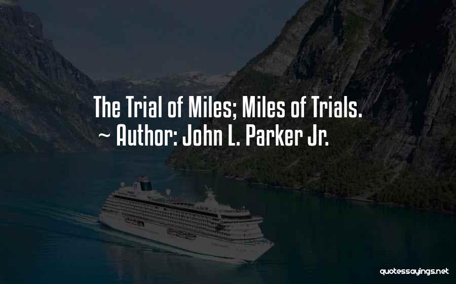 John L. Parker Jr. Quotes: The Trial Of Miles; Miles Of Trials.