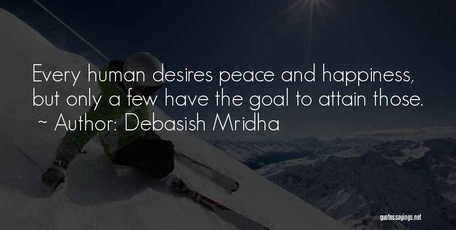 Debasish Mridha Quotes: Every Human Desires Peace And Happiness, But Only A Few Have The Goal To Attain Those.