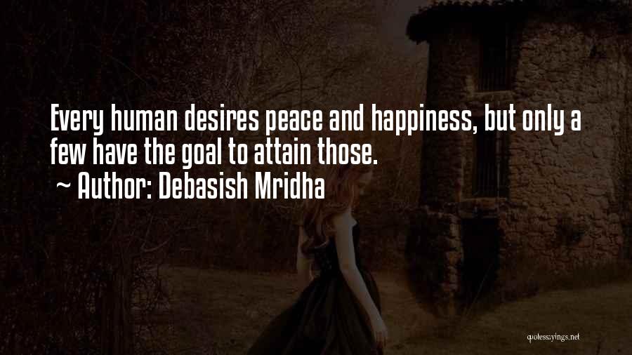 Debasish Mridha Quotes: Every Human Desires Peace And Happiness, But Only A Few Have The Goal To Attain Those.