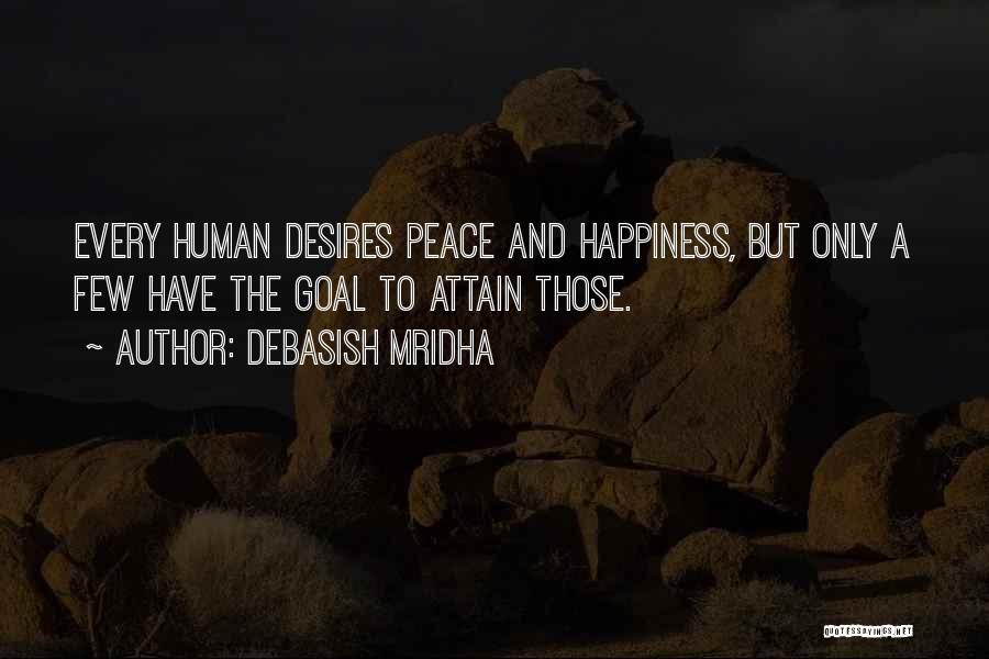Debasish Mridha Quotes: Every Human Desires Peace And Happiness, But Only A Few Have The Goal To Attain Those.