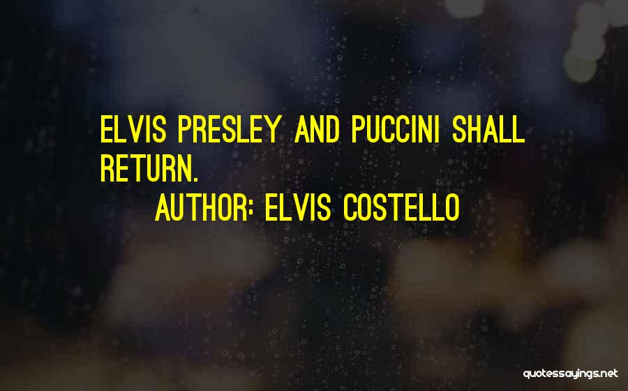 Elvis Costello Quotes: Elvis Presley And Puccini Shall Return.