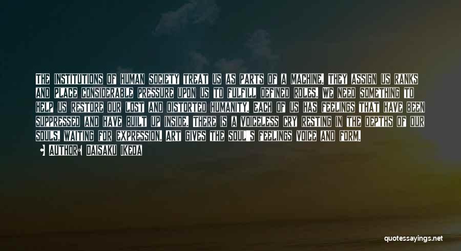 Daisaku Ikeda Quotes: The Institutions Of Human Society Treat Us As Parts Of A Machine. They Assign Us Ranks And Place Considerable Pressure