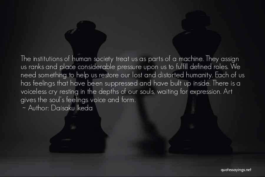 Daisaku Ikeda Quotes: The Institutions Of Human Society Treat Us As Parts Of A Machine. They Assign Us Ranks And Place Considerable Pressure