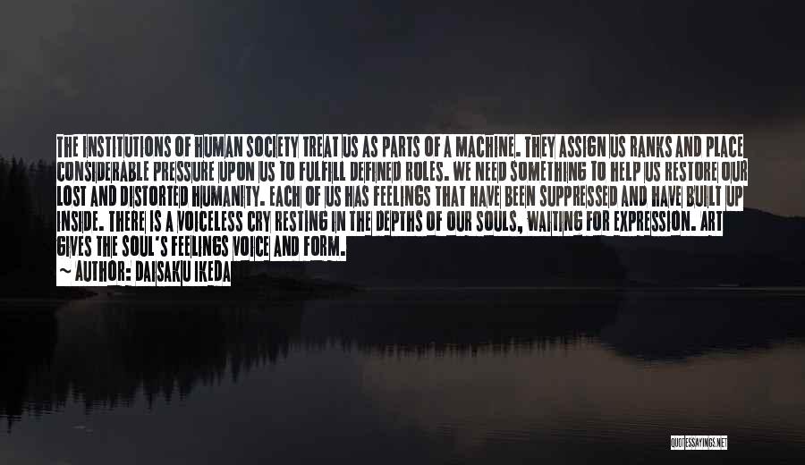 Daisaku Ikeda Quotes: The Institutions Of Human Society Treat Us As Parts Of A Machine. They Assign Us Ranks And Place Considerable Pressure