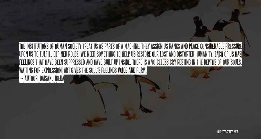 Daisaku Ikeda Quotes: The Institutions Of Human Society Treat Us As Parts Of A Machine. They Assign Us Ranks And Place Considerable Pressure