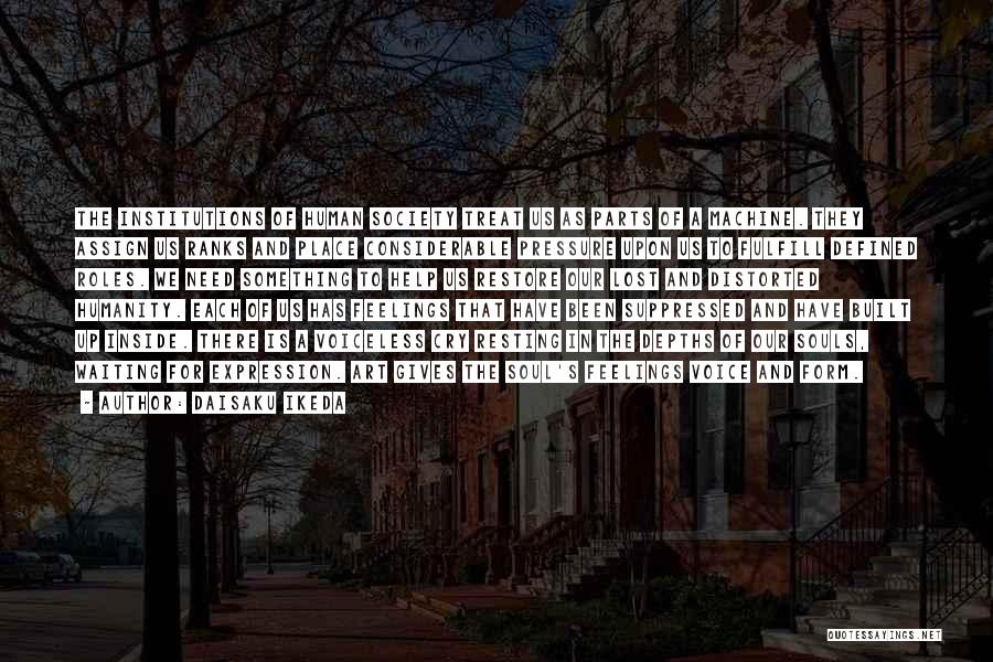 Daisaku Ikeda Quotes: The Institutions Of Human Society Treat Us As Parts Of A Machine. They Assign Us Ranks And Place Considerable Pressure