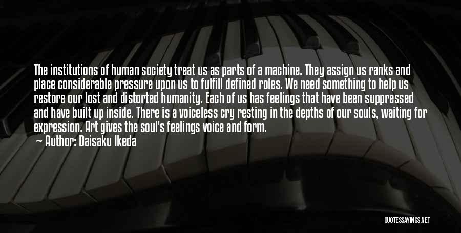 Daisaku Ikeda Quotes: The Institutions Of Human Society Treat Us As Parts Of A Machine. They Assign Us Ranks And Place Considerable Pressure