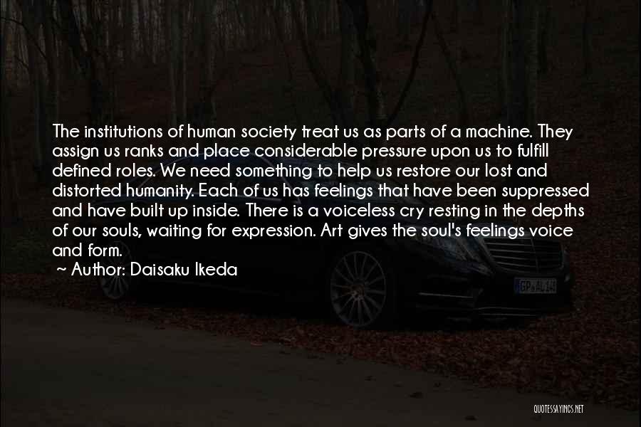 Daisaku Ikeda Quotes: The Institutions Of Human Society Treat Us As Parts Of A Machine. They Assign Us Ranks And Place Considerable Pressure