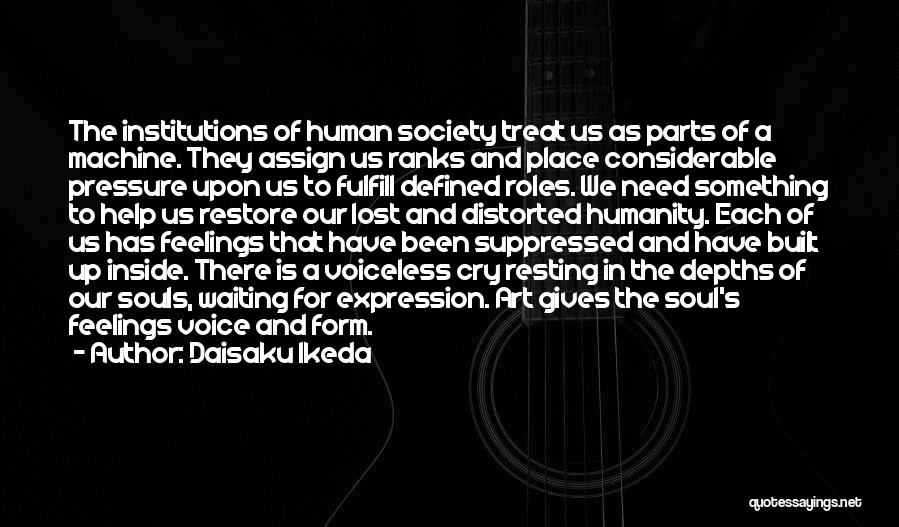 Daisaku Ikeda Quotes: The Institutions Of Human Society Treat Us As Parts Of A Machine. They Assign Us Ranks And Place Considerable Pressure