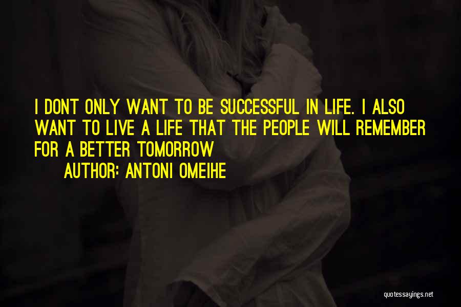 Antoni Omeihe Quotes: I Dont Only Want To Be Successful In Life. I Also Want To Live A Life That The People Will