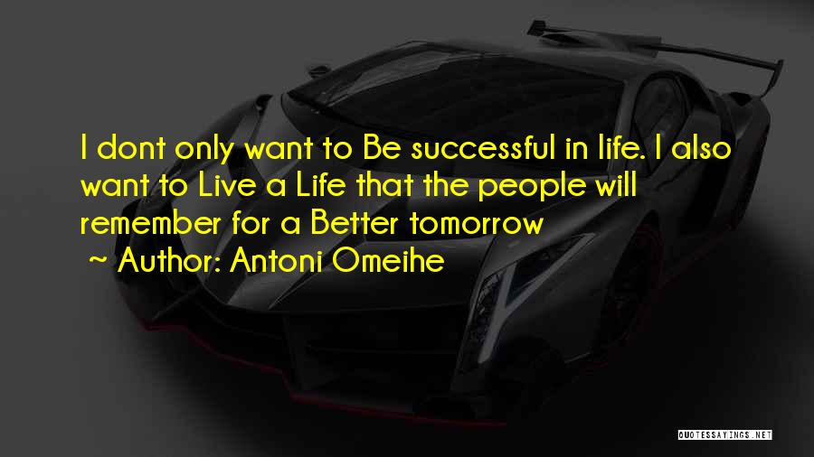 Antoni Omeihe Quotes: I Dont Only Want To Be Successful In Life. I Also Want To Live A Life That The People Will