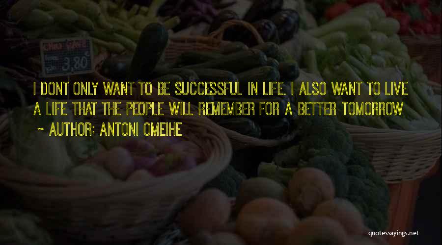 Antoni Omeihe Quotes: I Dont Only Want To Be Successful In Life. I Also Want To Live A Life That The People Will