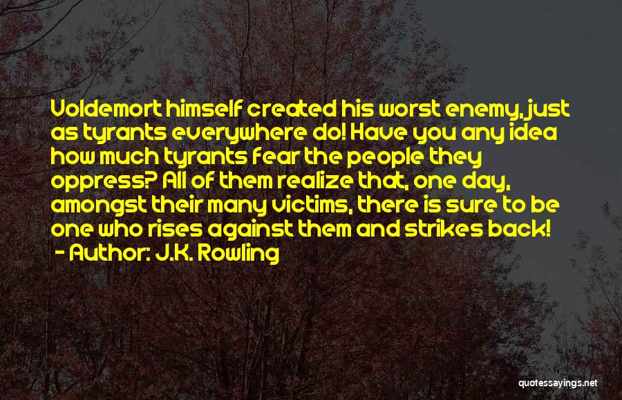 J.K. Rowling Quotes: Voldemort Himself Created His Worst Enemy, Just As Tyrants Everywhere Do! Have You Any Idea How Much Tyrants Fear The