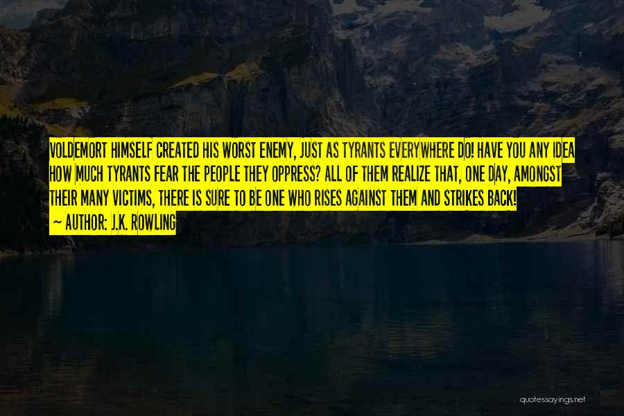 J.K. Rowling Quotes: Voldemort Himself Created His Worst Enemy, Just As Tyrants Everywhere Do! Have You Any Idea How Much Tyrants Fear The