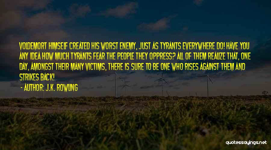 J.K. Rowling Quotes: Voldemort Himself Created His Worst Enemy, Just As Tyrants Everywhere Do! Have You Any Idea How Much Tyrants Fear The