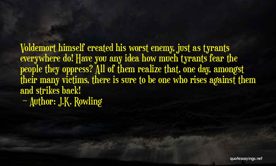 J.K. Rowling Quotes: Voldemort Himself Created His Worst Enemy, Just As Tyrants Everywhere Do! Have You Any Idea How Much Tyrants Fear The