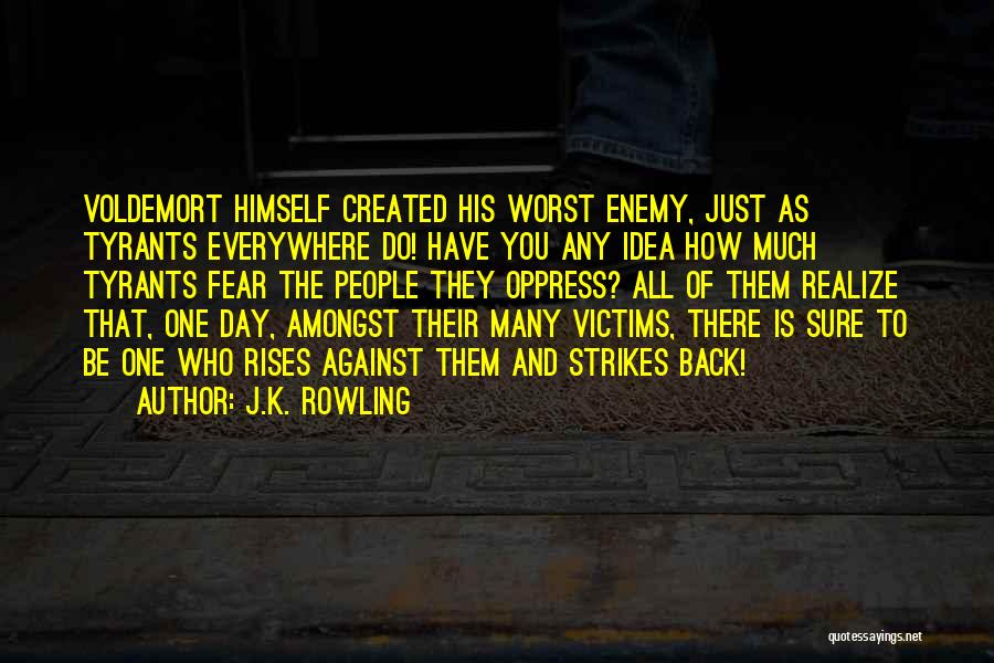 J.K. Rowling Quotes: Voldemort Himself Created His Worst Enemy, Just As Tyrants Everywhere Do! Have You Any Idea How Much Tyrants Fear The