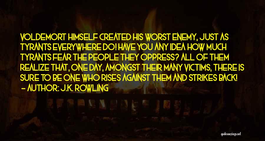 J.K. Rowling Quotes: Voldemort Himself Created His Worst Enemy, Just As Tyrants Everywhere Do! Have You Any Idea How Much Tyrants Fear The