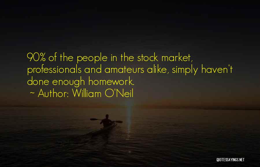 William O'Neil Quotes: 90% Of The People In The Stock Market, Professionals And Amateurs Alike, Simply Haven't Done Enough Homework.